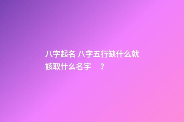 八字起名 八字五行缺什么就該取什么名字？